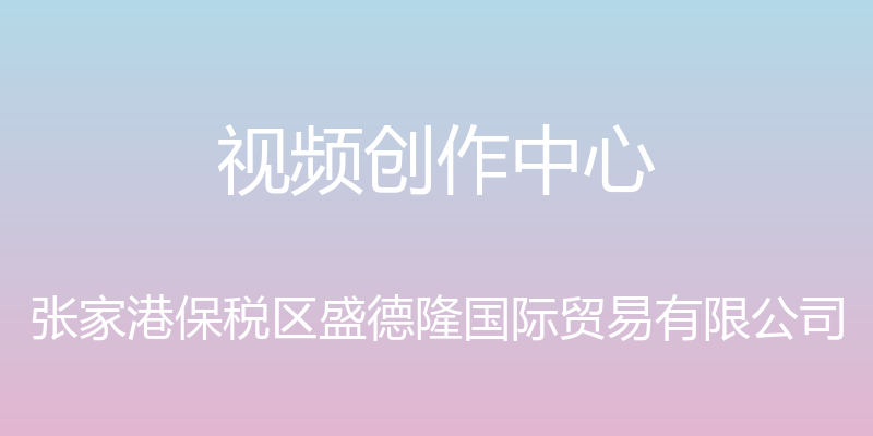 视频创作中心 - 张家港保税区盛德隆国际贸易有限公司