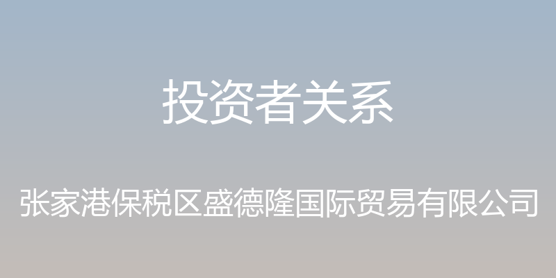 投资者关系 - 张家港保税区盛德隆国际贸易有限公司